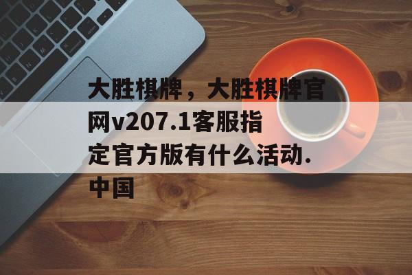 大胜棋牌，大胜棋牌官网v207.1客服指定官方版有什么活动.中国