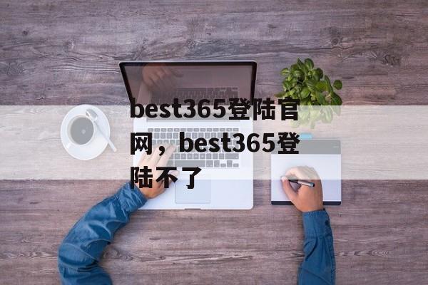 best365登陆官网，best365登陆不了