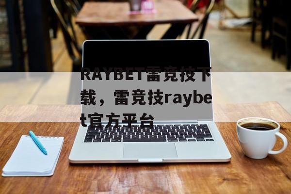 RAYBET雷竞技下载，雷竞技raybet官方平台